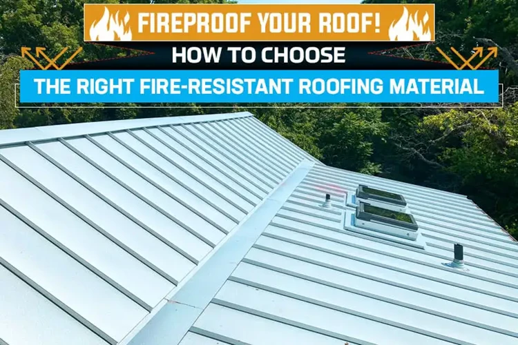 Fireproof Your Roof! How to Choose the Right Fire-Resistant Roofing Material
