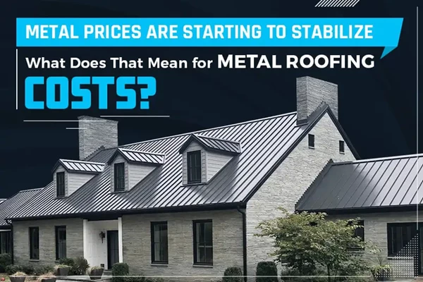 Metal Prices Are Starting to Stabilize – What Does That Mean for Metal Roofing Costs?