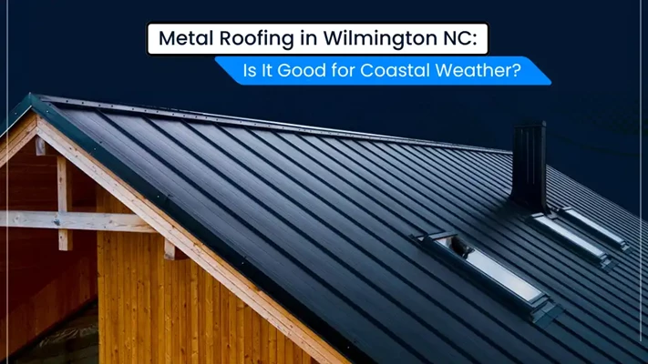 Is Metal Roofing a Smart Choice for Wilmington’s Coastal Weather