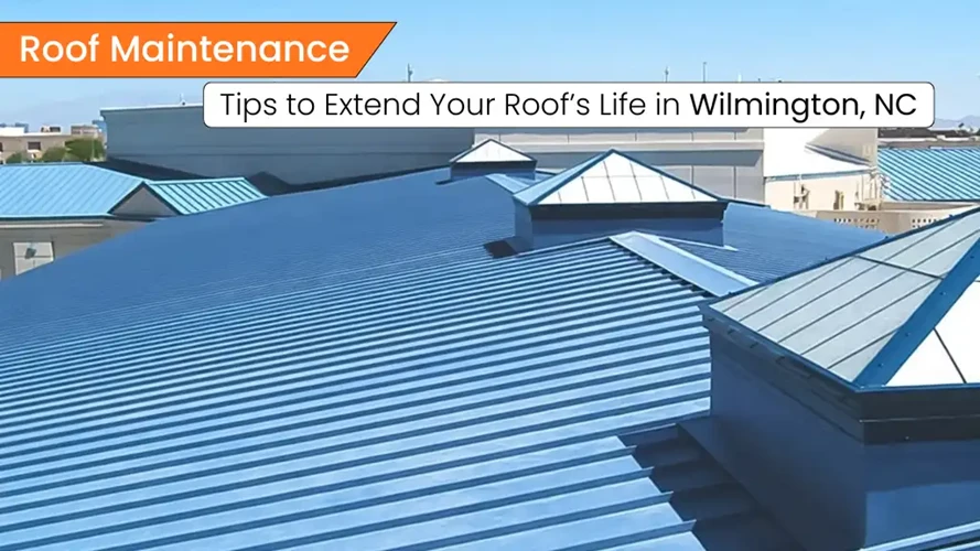 Roof Maintenance Tips to Extend Your Roof’s Life in Wilmington, NC